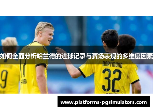 如何全面分析哈兰德的进球记录与赛场表现的多维度因素 如何全面分析哈兰德的进球记录与赛场表现的多维度因素