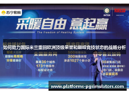 如何助力国际米兰重回欧洲顶级荣誉和巅峰竞技状态的战略分析