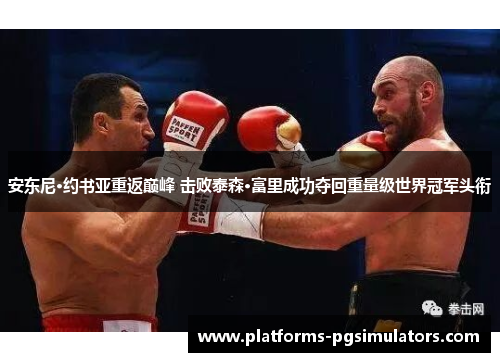 安东尼·约书亚重返巅峰 击败泰森·富里成功夺回重量级世界冠军头衔