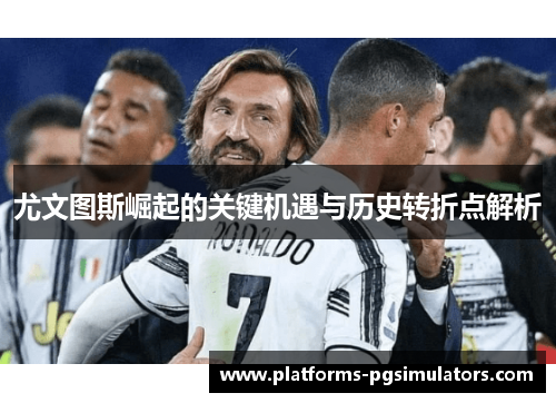尤文图斯崛起的关键机遇与历史转折点解析