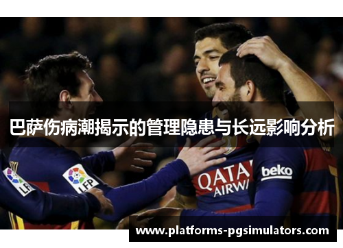 巴萨伤病潮揭示的管理隐患与长远影响分析