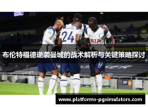 布伦特福德逆袭曼城的战术解析与关键策略探讨