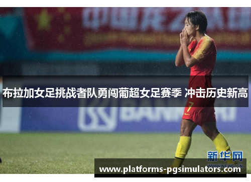 布拉加女足挑战者队勇闯葡超女足赛季 冲击历史新高