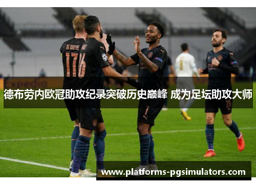 德布劳内欧冠助攻纪录突破历史巅峰 成为足坛助攻大师