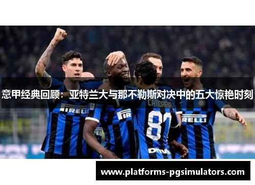 意甲经典回顾：亚特兰大与那不勒斯对决中的五大惊艳时刻