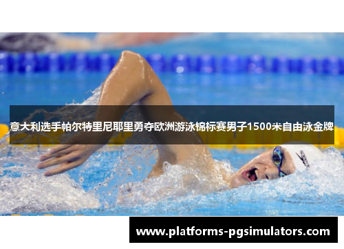 意大利选手帕尔特里尼耶里勇夺欧洲游泳锦标赛男子1500米自由泳金牌