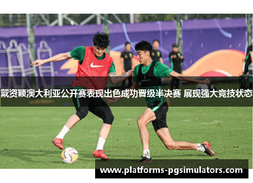 戴资颖澳大利亚公开赛表现出色成功晋级半决赛 展现强大竞技状态