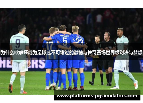 为什么欧联杯成为足球迷不可错过的激情与传奇赛场世界级对决与梦想