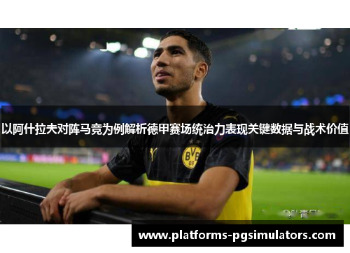 以阿什拉夫对阵马竞为例解析德甲赛场统治力表现关键数据与战术价值 以阿什拉夫对阵马竞为例解析德甲赛场统治力表现关键数据与战术价值