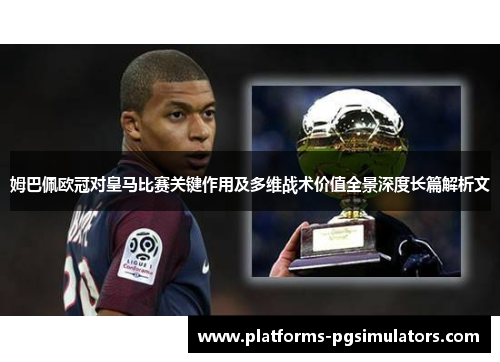 姆巴佩欧冠对皇马比赛关键作用及多维战术价值全景深度长篇解析文 姆巴佩欧冠对皇马比赛关键作用及多维战术价值全景深度长篇解析文