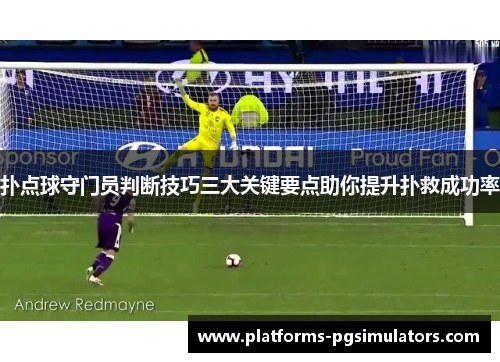扑点球守门员判断技巧三大关键要点助你提升扑救成功率