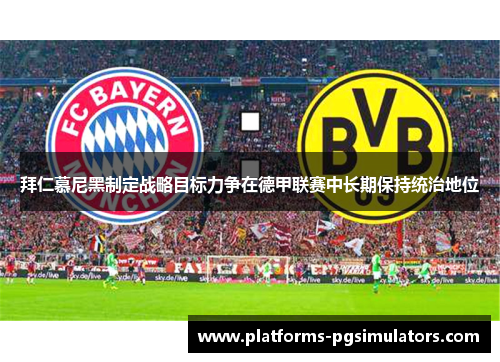 拜仁慕尼黑制定战略目标力争在德甲联赛中长期保持统治地位