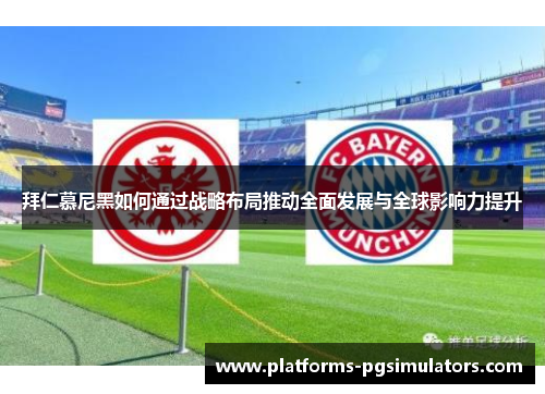 拜仁慕尼黑如何通过战略布局推动全面发展与全球影响力提升