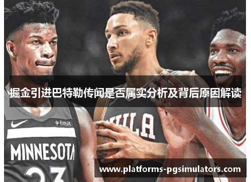 掘金引进巴特勒传闻是否属实分析及背后原因解读