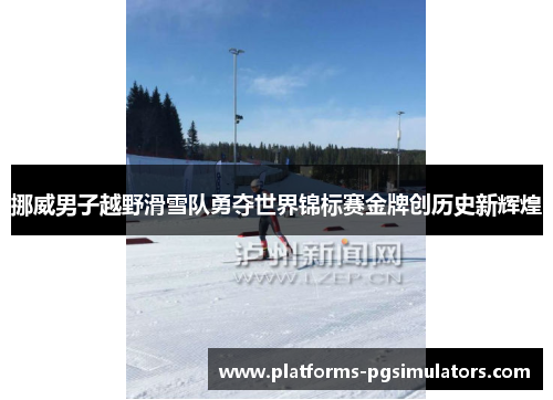 挪威男子越野滑雪队勇夺世界锦标赛金牌创历史新辉煌
