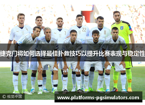 捷克门将如何选择最佳扑救技巧以提升比赛表现与稳定性