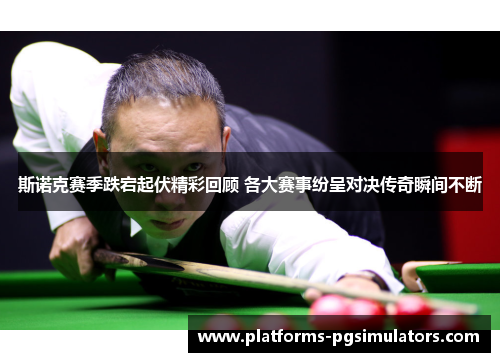 斯诺克赛季跌宕起伏精彩回顾 各大赛事纷呈对决传奇瞬间不断 斯诺克赛季跌宕起伏精彩回顾 各大赛事纷呈对决传奇瞬间不断