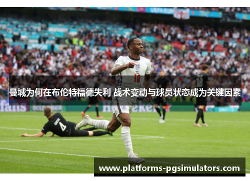 曼城为何在布伦特福德失利 战术变动与球员状态成为关键因素 曼城为何在布伦特福德失利 战术变动与球员状态成为关键因素