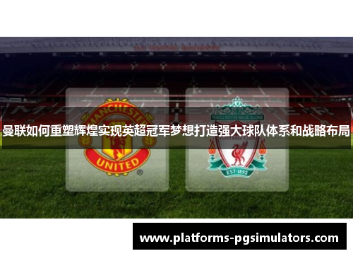 曼联如何重塑辉煌实现英超冠军梦想打造强大球队体系和战略布局