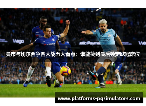曼市与切尔西争四大战五大看点:谁能笑到最后锁定欧冠席位 曼市与切尔西争四大战五大看点:谁能笑到最后锁定欧冠席位