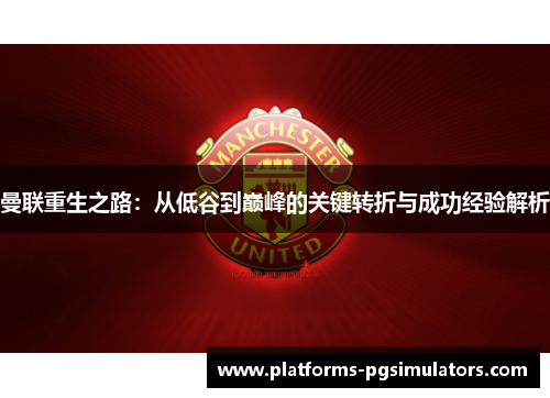 曼联重生之路：从低谷到巅峰的关键转折与成功经验解析