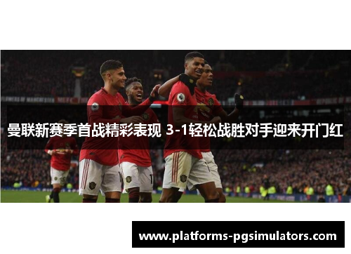 曼联新赛季首战精彩表现 3-1轻松战胜对手迎来开门红
