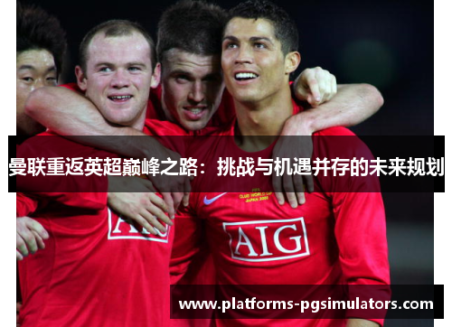 曼联重返英超巅峰之路：挑战与机遇并存的未来规划