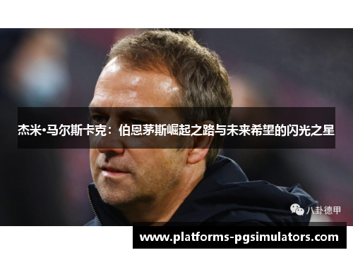 杰米·马尔斯卡克：伯恩茅斯崛起之路与未来希望的闪光之星