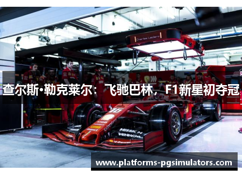 查尔斯·勒克莱尔：飞驰巴林，F1新星初夺冠