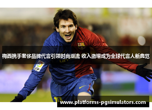 梅西携手奢侈品牌代言引领时尚潮流 收入激增成为全球代言人新典范