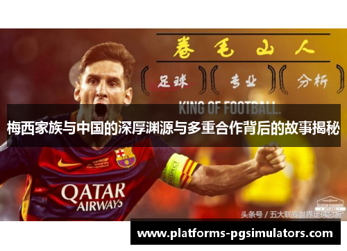 梅西家族与中国的深厚渊源与多重合作背后的故事揭秘