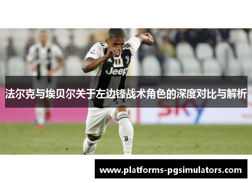 法尔克与埃贝尔关于左边锋战术角色的深度对比与解析