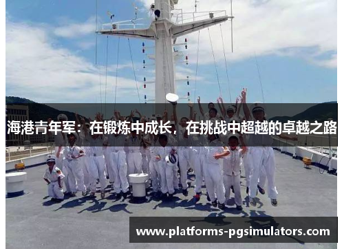 海港青年军：在锻炼中成长，在挑战中超越的卓越之路