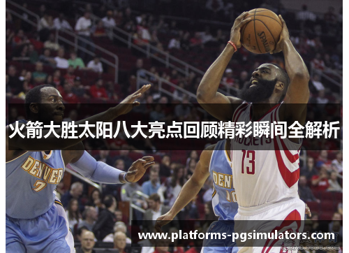 火箭大胜太阳八大亮点回顾精彩瞬间全解析