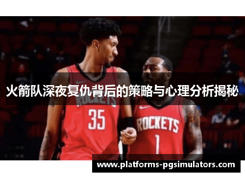 火箭队深夜复仇背后的策略与心理分析揭秘