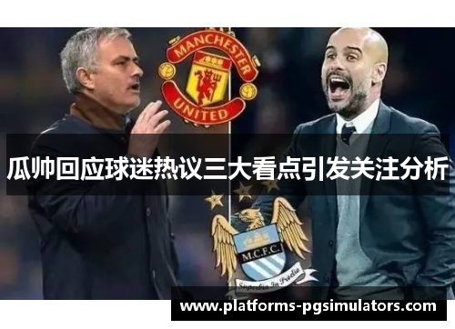 瓜帅回应球迷热议三大看点引发关注分析